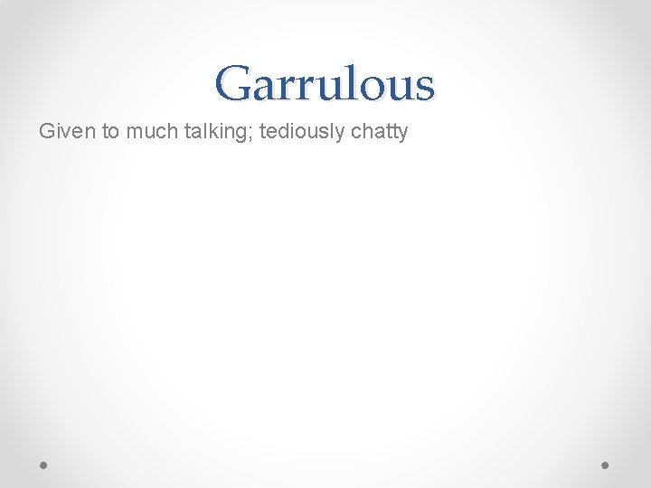 Garrulous Given to much talking; tediously chatty 