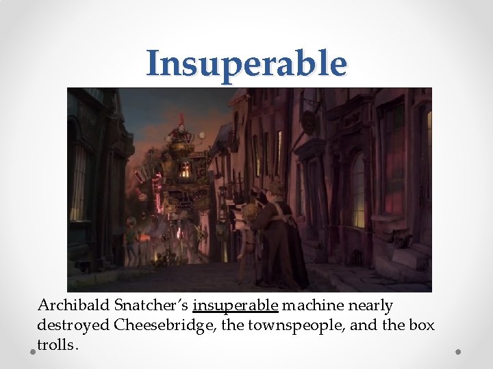 Insuperable Archibald Snatcher’s insuperable machine nearly destroyed Cheesebridge, the townspeople, and the box trolls.