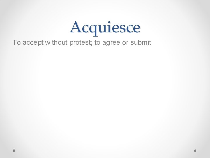 Acquiesce To accept without protest; to agree or submit 