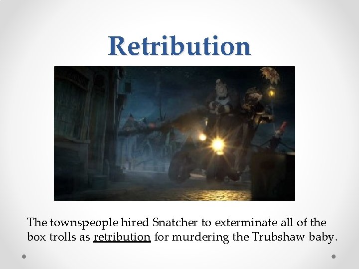 Retribution The townspeople hired Snatcher to exterminate all of the box trolls as retribution