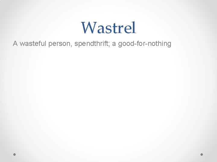 Wastrel A wasteful person, spendthrift; a good-for-nothing 