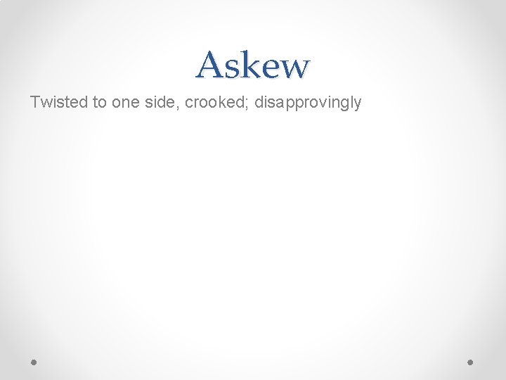 Askew Twisted to one side, crooked; disapprovingly 