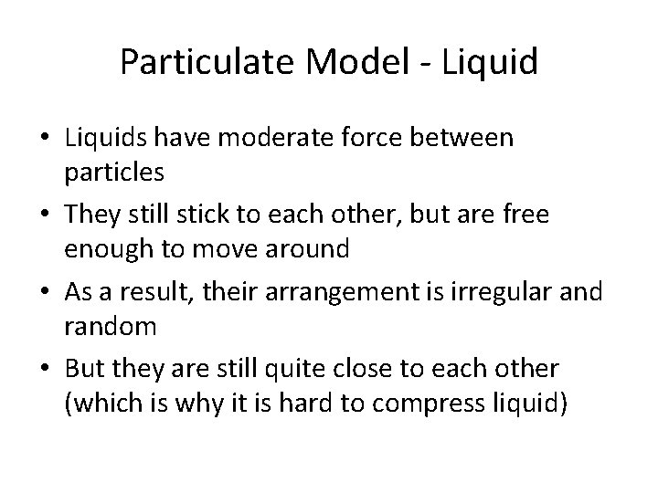 Particulate Model - Liquid • Liquids have moderate force between particles • They still