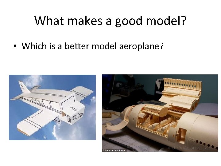 What makes a good model? • Which is a better model aeroplane? 