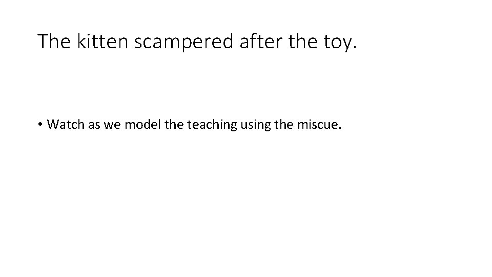 The kitten scampered after the toy. • Watch as we model the teaching using