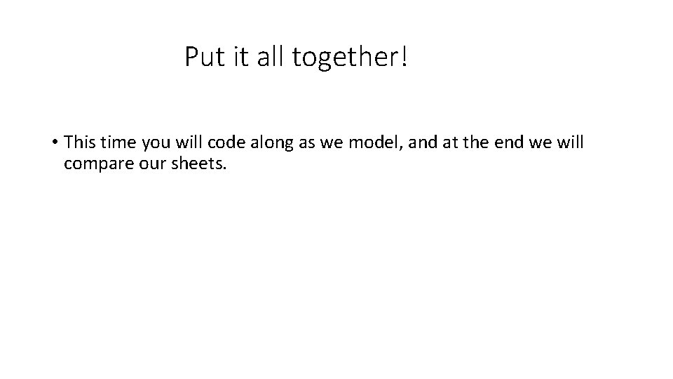 Put it all together! • This time you will code along as we model,