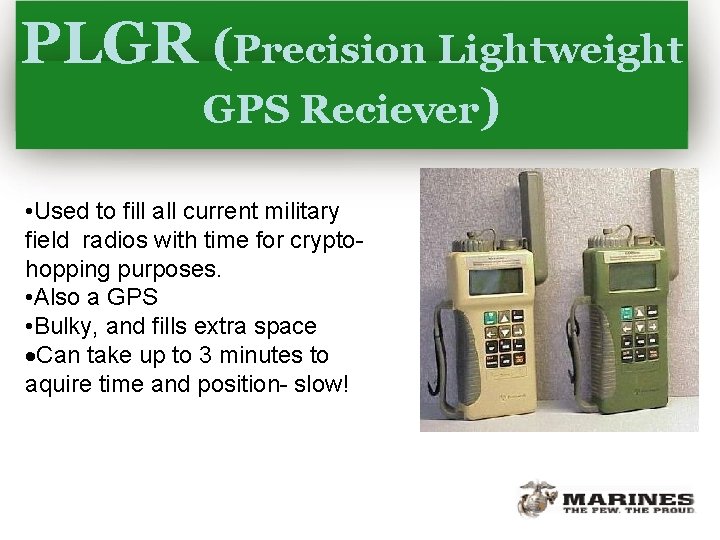 PLGR (Precision Lightweight GPS Reciever) • Used to fill all current military field radios
