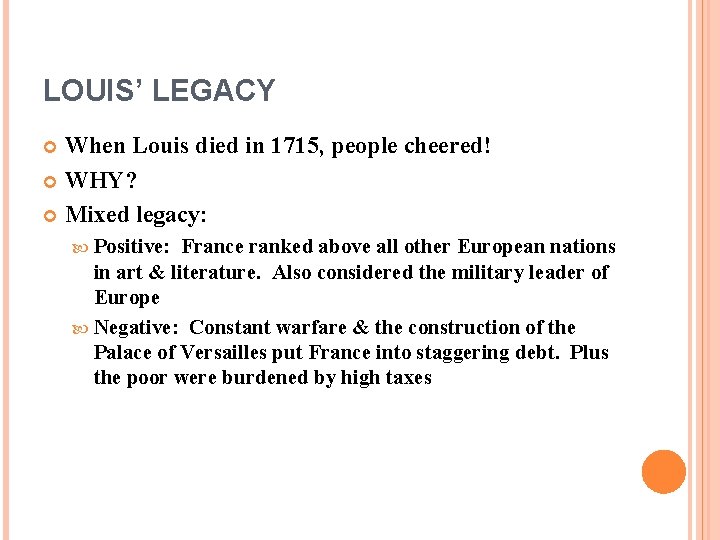 LOUIS’ LEGACY When Louis died in 1715, people cheered! WHY? Mixed legacy: Positive: France
