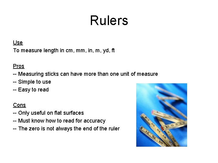 Rulers Use To measure length in cm, mm, in, m, yd, ft Pros --