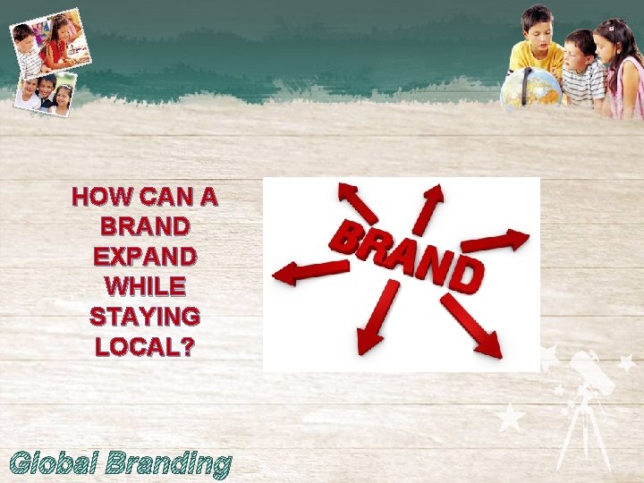 HOW CAN A BRAND EXPAND WHILE STAYING LOCAL? Global Branding 