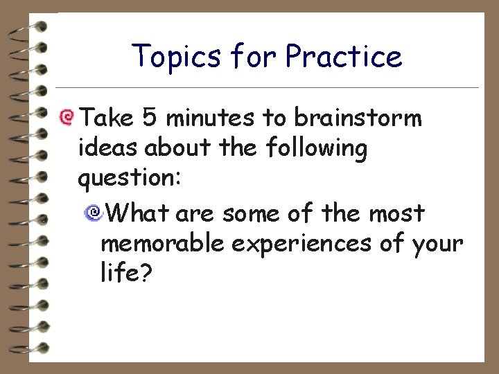Topics for Practice Take 5 minutes to brainstorm ideas about the following question: What
