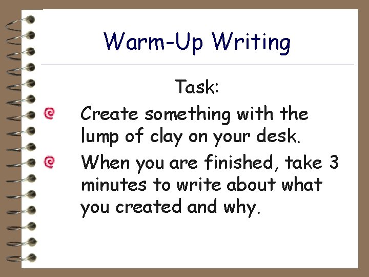 Warm-Up Writing Task: Create something with the lump of clay on your desk. When