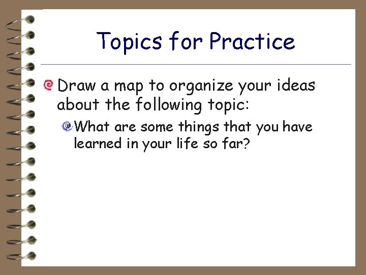 Topics for Practice Draw a map to organize your ideas about the following topic: