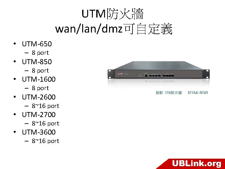 UTM防火牆 wan/lan/dmz可自定義 • UTM-650 – 8 port • UTM-850 – 8 port • UTM-1600