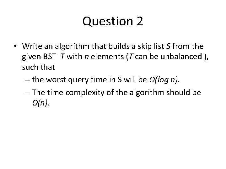Question 2 • Write an algorithm that builds a skip list S from the