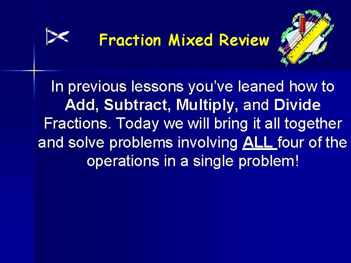 Fraction Mixed Review In previous lessons you’ve leaned how to Add, Subtract, Multiply, and