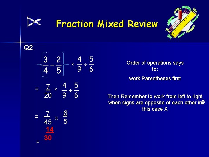 Fraction Mixed Review Q 2. x Order of operations says to; work Parentheses first