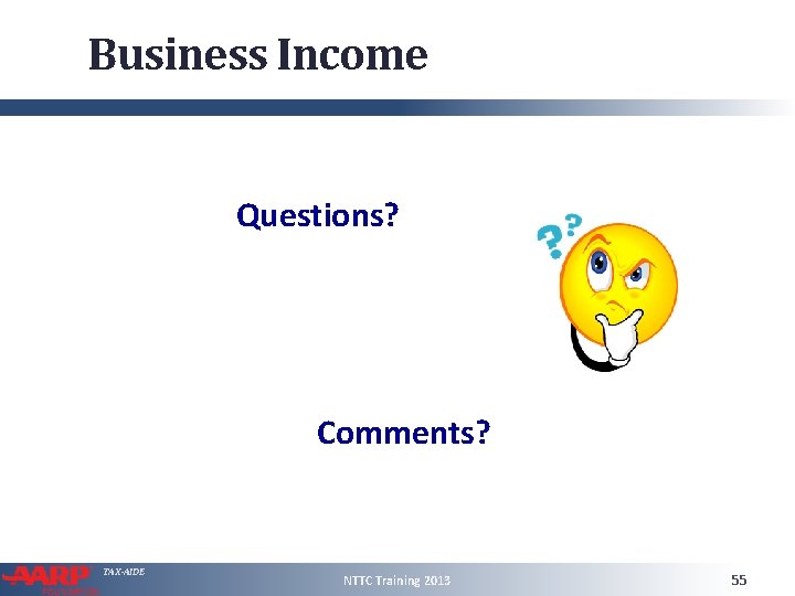 Business Income Questions? Comments? TAX-AIDE NTTC Training 2013 55 