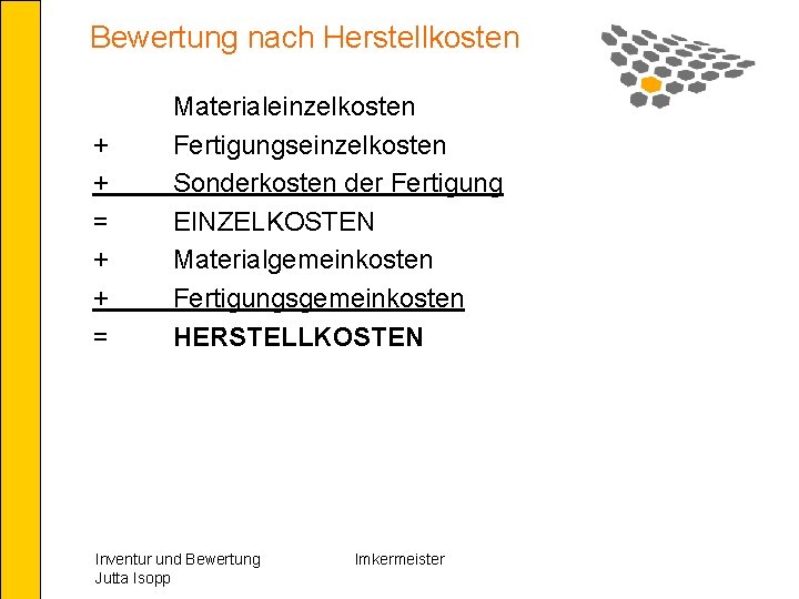 Bewertung nach Herstellkosten + + = Materialeinzelkosten Fertigungseinzelkosten Sonderkosten der Fertigung EINZELKOSTEN Materialgemeinkosten Fertigungsgemeinkosten