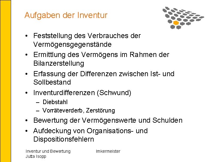 Aufgaben der Inventur • Feststellung des Verbrauches der Vermögensgegenstände • Ermittlung des Vermögens im