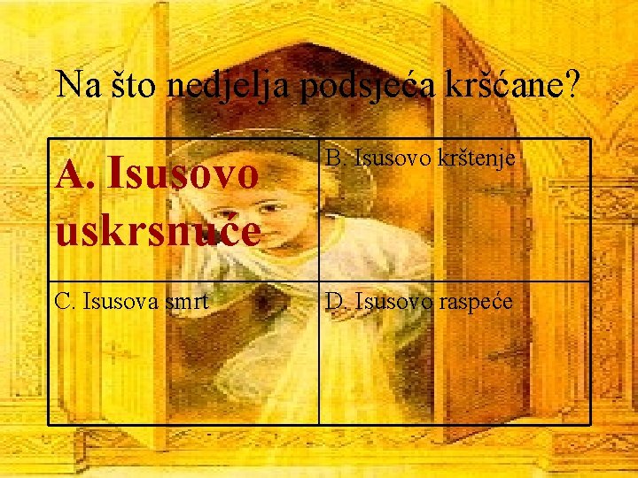 Na što nedjelja podsjeća kršćane? A. Isusovo B. Isusovo krštenje uskrsnuće C. Isusova smrt