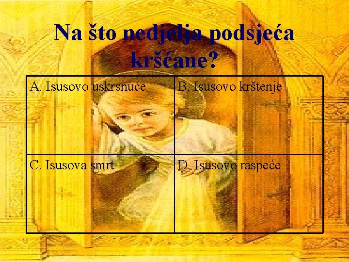 Na što nedjelja podsjeća kršćane? A. Isusovo uskrsnuće B. Isusovo krštenje C. Isusova smrt