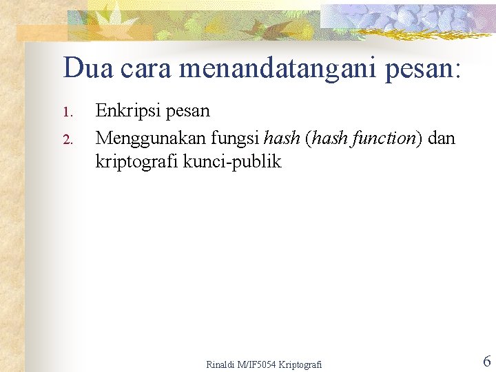 Dua cara menandatangani pesan: 1. 2. Enkripsi pesan Menggunakan fungsi hash (hash function) dan