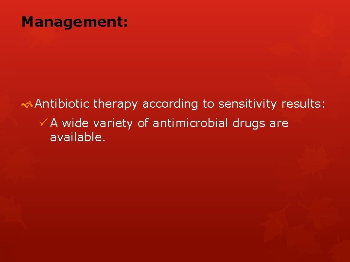 Management: Antibiotic therapy according to sensitivity results: ü A wide variety of antimicrobial drugs