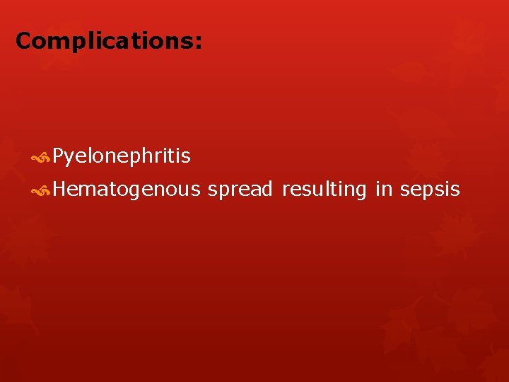 Complications: Pyelonephritis Hematogenous spread resulting in sepsis 