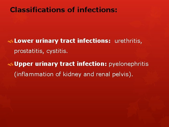 Classifications of infections: Lower urinary tract infections: urethritis, prostatitis, cystitis. Upper urinary tract infection: