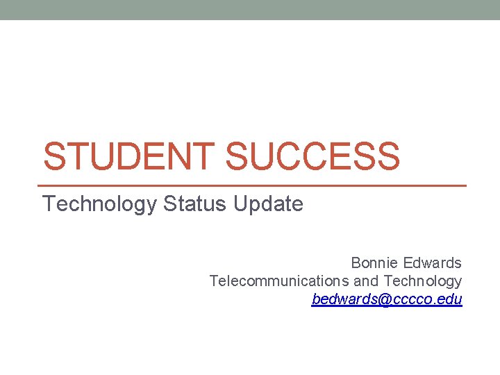 STUDENT SUCCESS Technology Status Update Bonnie Edwards Telecommunications and Technology bedwards@cccco. edu 