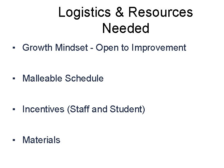 Logistics & Resources Needed ▪ Growth Mindset - Open to Improvement ▪ Malleable Schedule