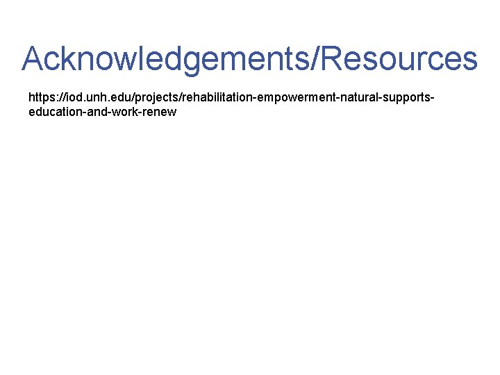 Acknowledgements/Resources https: //iod. unh. edu/projects/rehabilitation-empowerment-natural-supportseducation-and-work-renew 