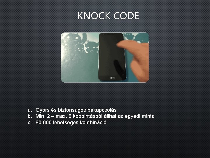 KNOCK CODE a. Gyors és biztonságos bekapcsolás b. Min. 2 – max. 8 koppintásból