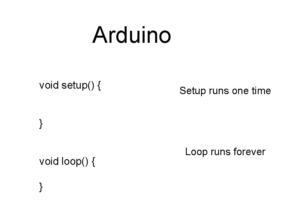 Arduino void setup() { Setup runs one time } void loop() { } Loop
