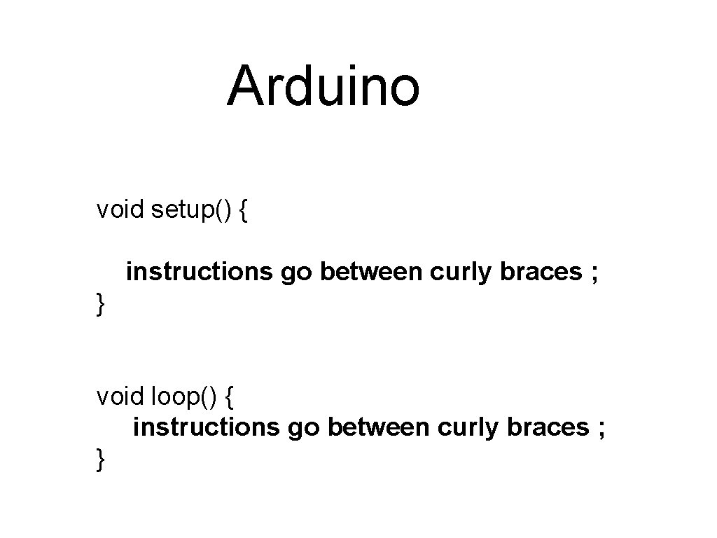Arduino void setup() { instructions go between curly braces ; } void loop() { Arduino void setup() { instructions go between curly braces ; } void loop() {