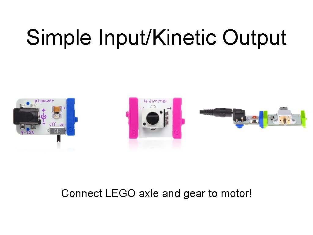 Simple Input/Kinetic Output Connect LEGO axle and gear to motor! 