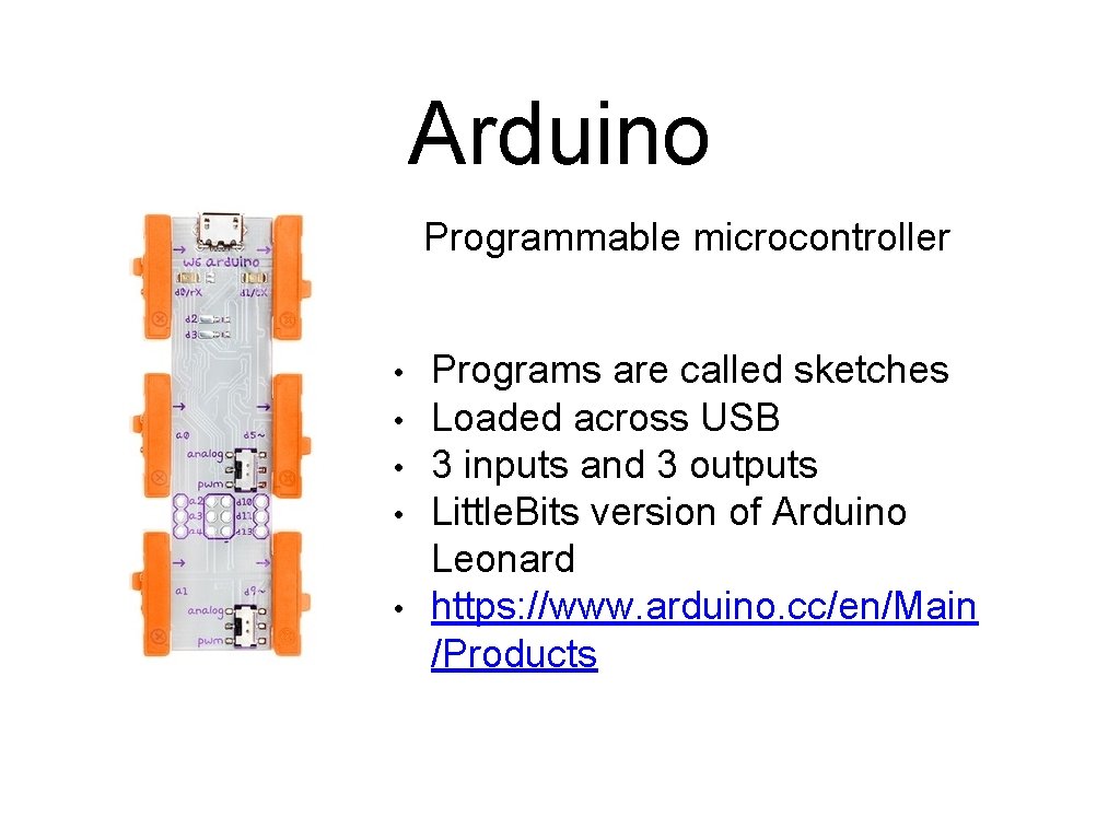 Arduino Programmable microcontroller • • • Programs are called sketches Loaded across USB 3