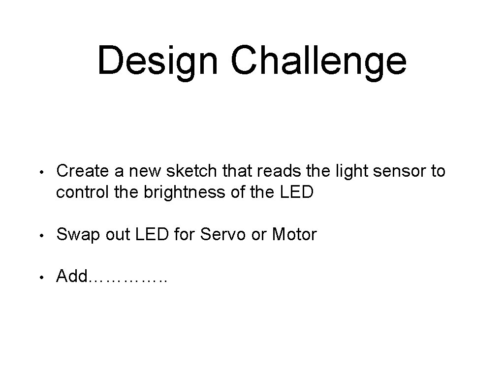 Design Challenge • Create a new sketch that reads the light sensor to control Design Challenge • Create a new sketch that reads the light sensor to control
