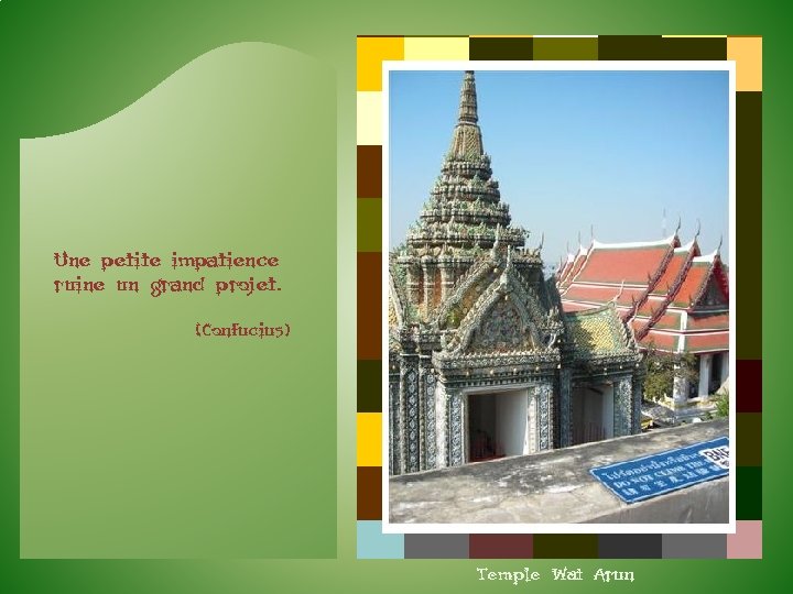 Une petite impatience ruine un grand projet. (Confucius) Temple Wat Arun 