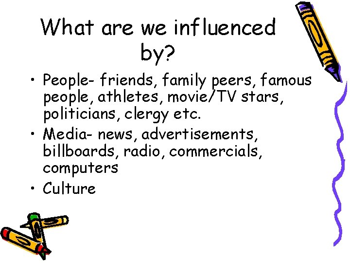 What are we influenced by? • People- friends, family peers, famous people, athletes, movie/TV