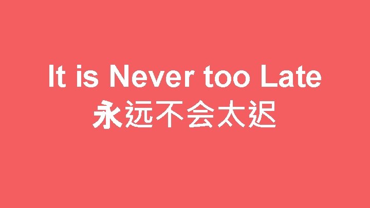 It is Never too Late 永远不会太迟 