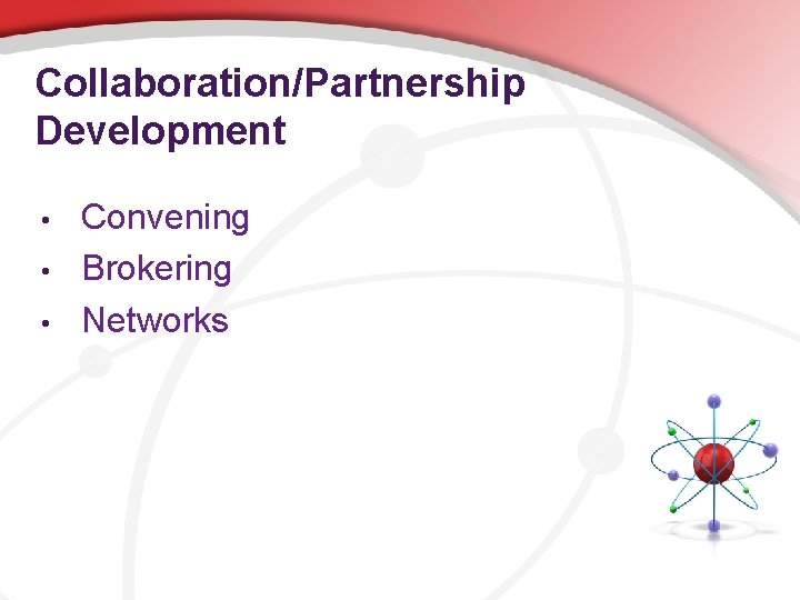 Collaboration/Partnership Development • • • Convening Brokering Networks 