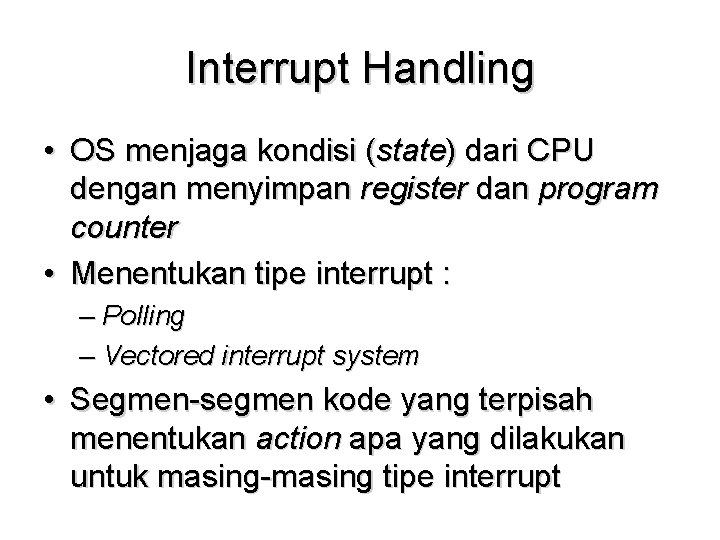 Interrupt Handling • OS menjaga kondisi (state) dari CPU dengan menyimpan register dan program
