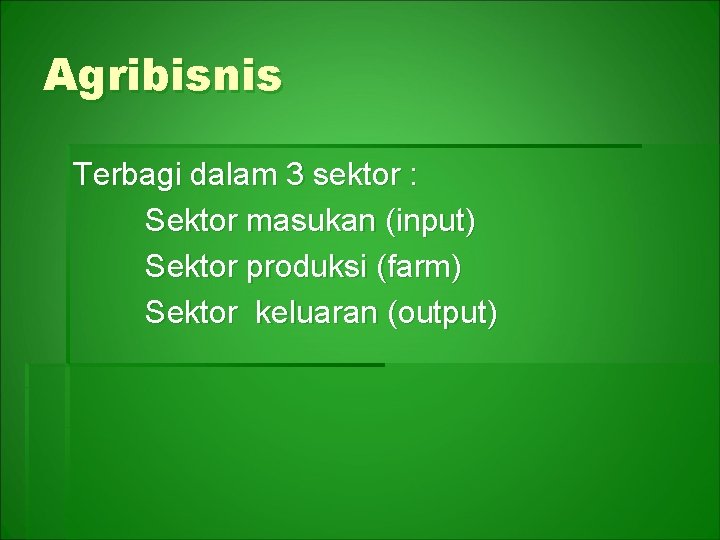 Agribisnis Terbagi dalam 3 sektor : Sektor masukan (input) Sektor produksi (farm) Sektor keluaran