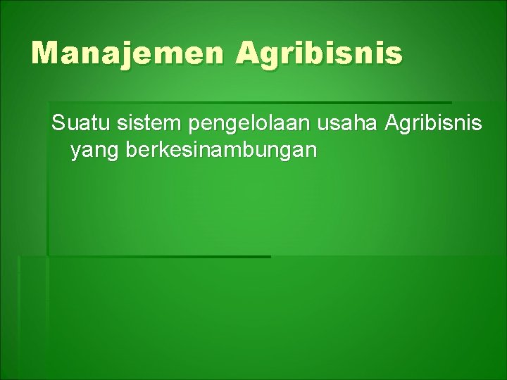 Manajemen Agribisnis Suatu sistem pengelolaan usaha Agribisnis yang berkesinambungan 