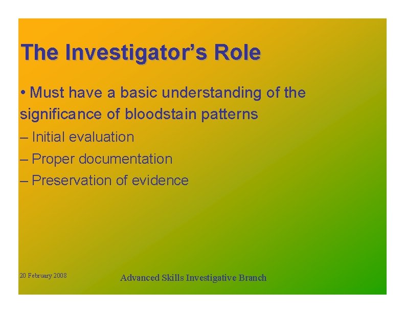 The Investigator’s Role • Must have a basic understanding of the significance of bloodstain