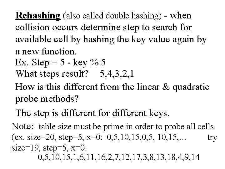 Rehashing (also called double hashing) - when collision occurs determine step to search for