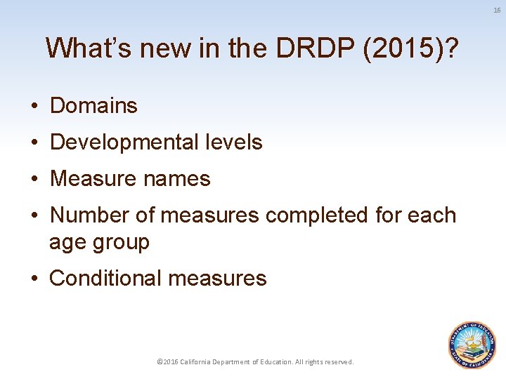 16 What’s new in the DRDP (2015)? • Domains • Developmental levels • Measure