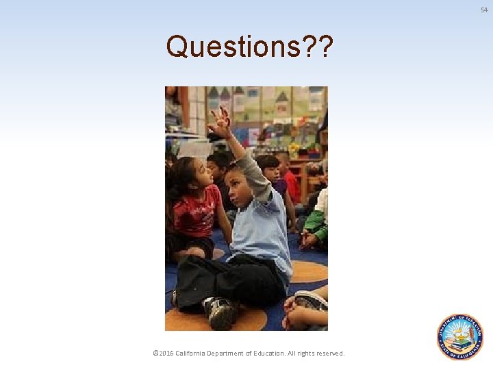 54 Questions? ? © 2016 California Department of Education. All rights reserved. 